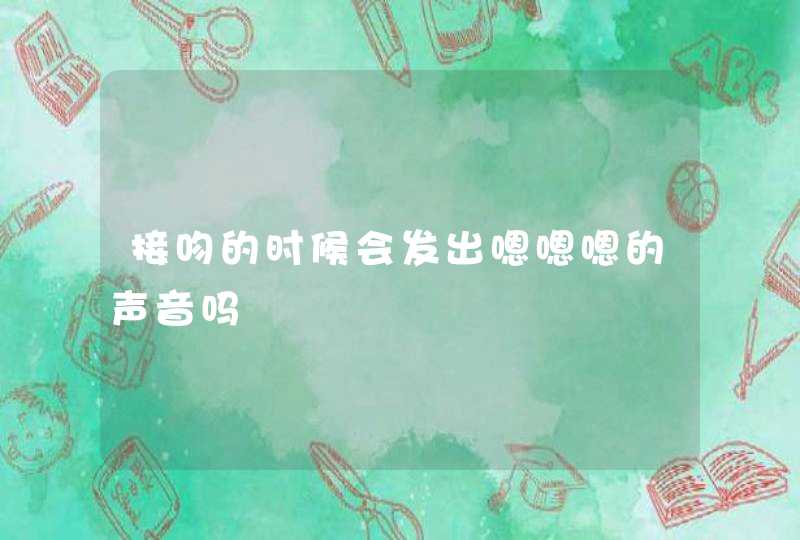 接吻的时候会发出嗯嗯嗯的声音吗,第1张