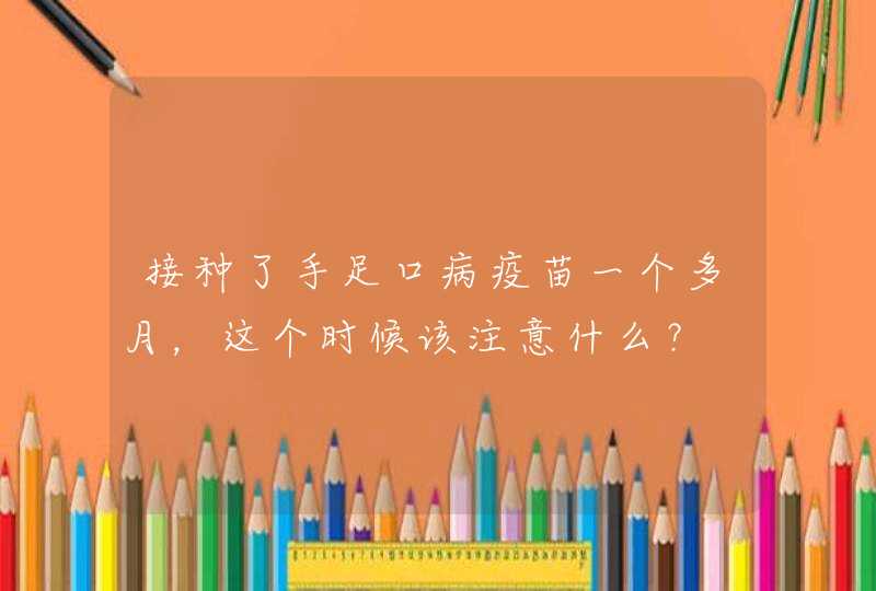 接种了手足口病疫苗一个多月，这个时候该注意什么？,第1张