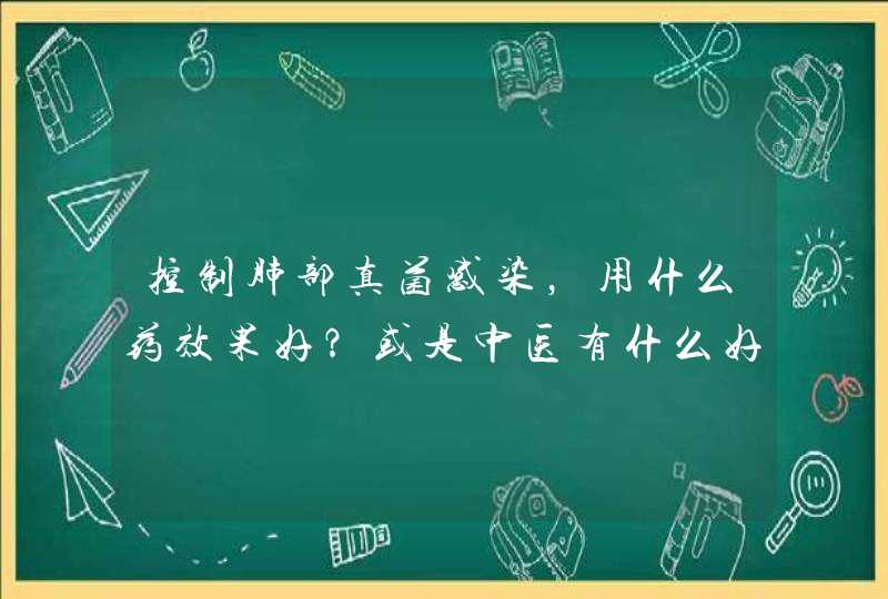 控制肺部真菌感染，用什么药效果好？或是中医有什么好办法？,第1张