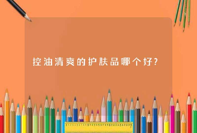 控油清爽的护肤品哪个好?,第1张