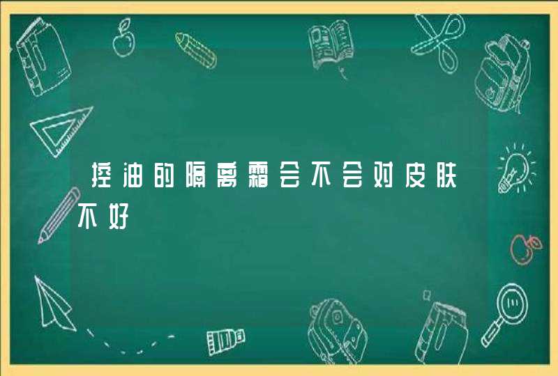 控油的隔离霜会不会对皮肤不好,第1张