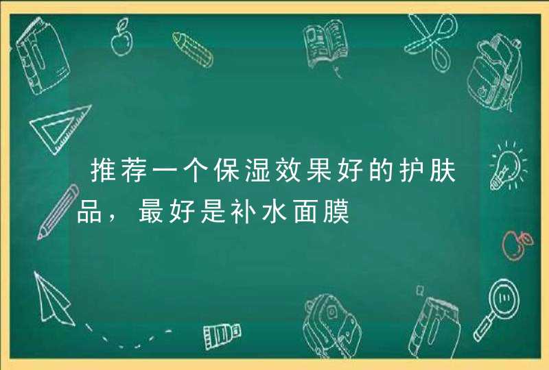 推荐一个保湿效果好的护肤品，最好是补水面膜,第1张