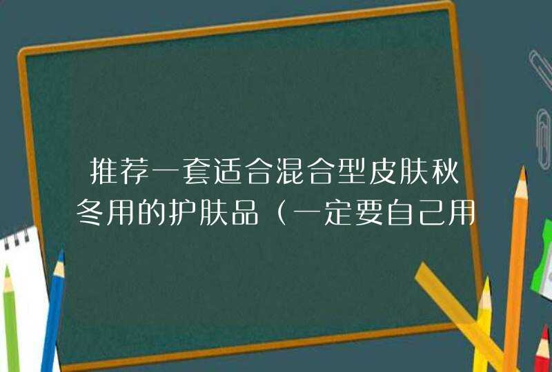 推荐一套适合混合型皮肤秋冬用的护肤品（一定要自己用过的，复制的就别来了）,第1张