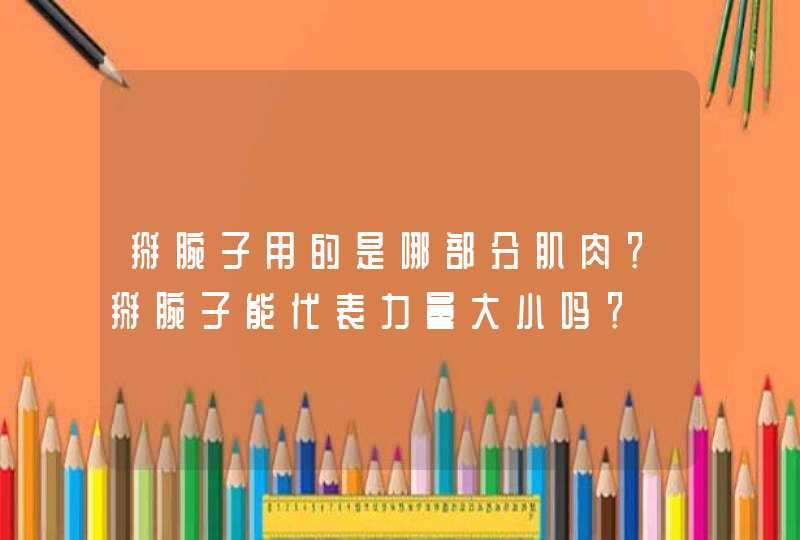 掰腕子用的是哪部分肌肉？掰腕子能代表力量大小吗？,第1张