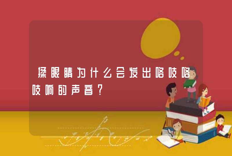 揉眼睛为什么会发出咯吱咯吱响的声音？,第1张