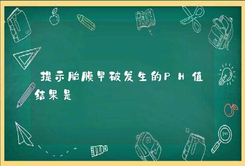 提示胎膜早破发生的PH值结果是,第1张