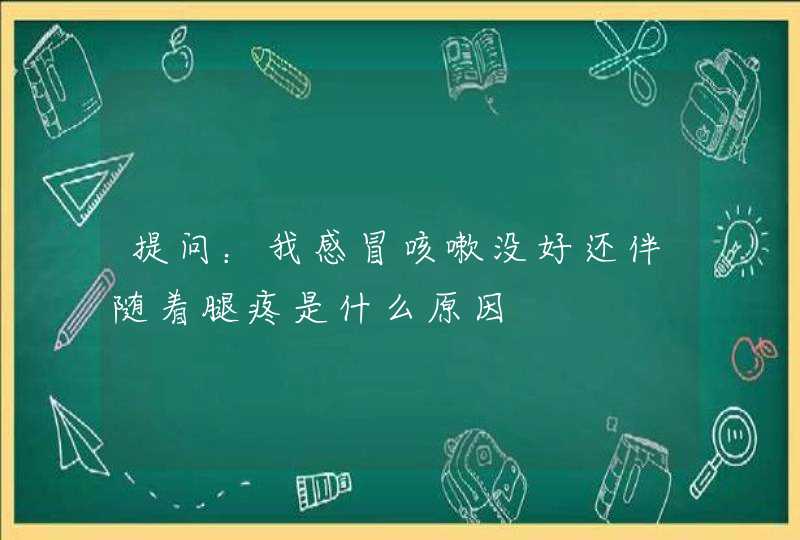 提问：我感冒咳嗽没好还伴随着腿疼是什么原因,第1张