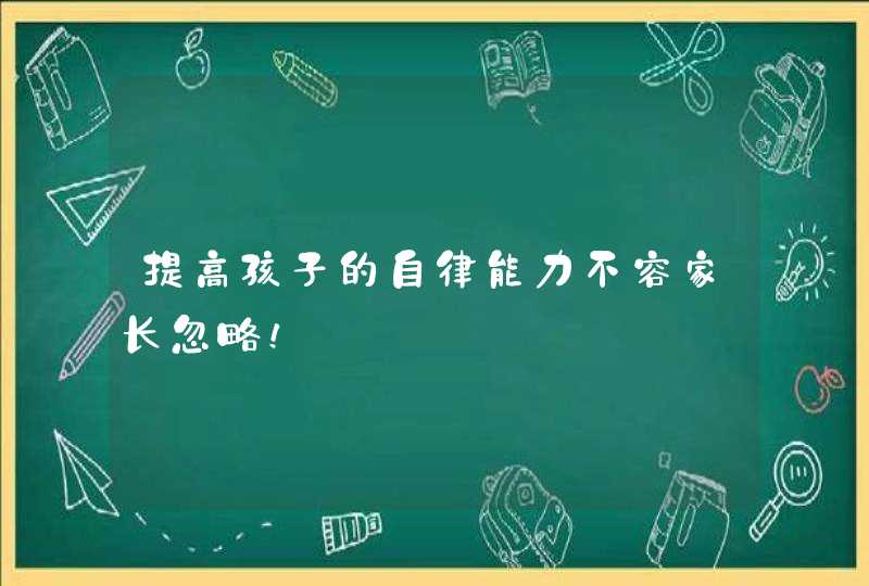 提高孩子的自律能力不容家长忽略！,第1张