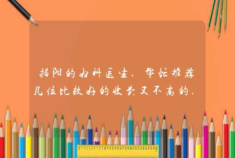 揭阳的妇科医生,帮忙推荐几位比较好的收费又不高的..........谢谢!!!,第1张