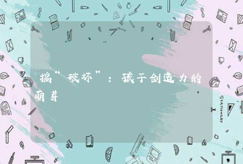 搞“破坏”：孩子创造力的萌芽,第1张