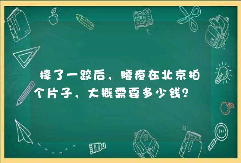 摔了一跤后，腰疼在北京拍个片子，大概需要多少钱？,第1张