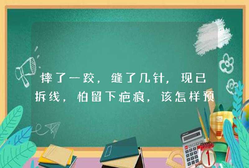 摔了一跤，缝了几针,现已拆线，怕留下疤痕，该怎样预防，希望专业人士能帮帮忙，谢谢,第1张