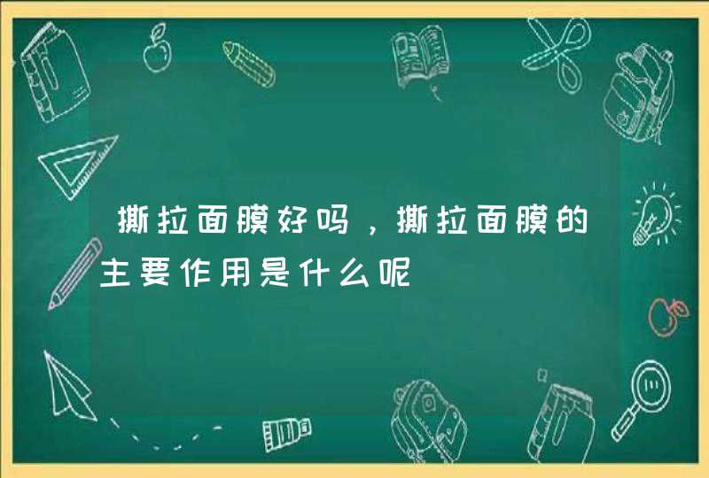 撕拉面膜好吗，撕拉面膜的主要作用是什么呢,第1张