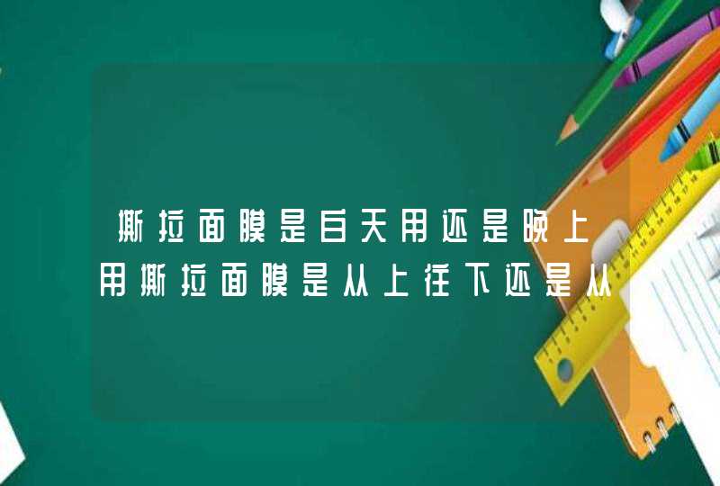 撕拉面膜是白天用还是晚上用撕拉面膜是从上往下还是从下往上,第1张