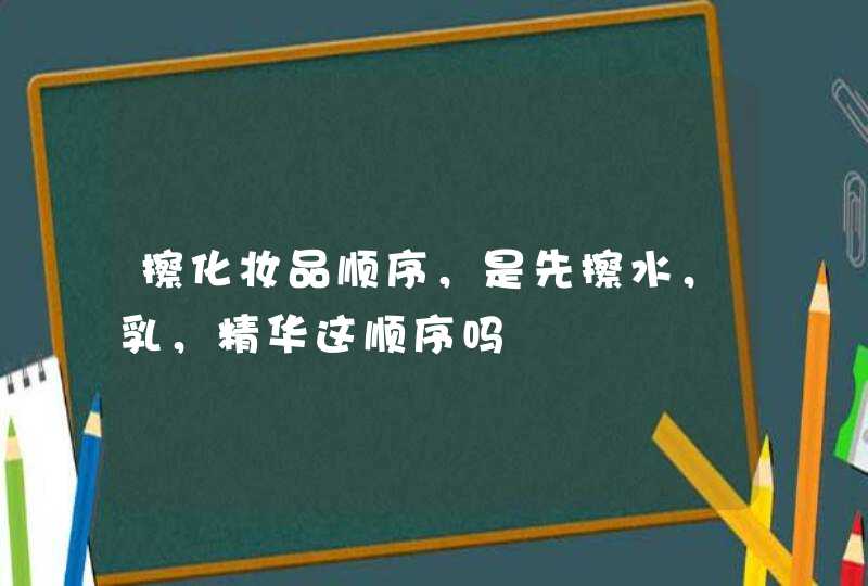 擦化妆品顺序，是先擦水，乳，精华这顺序吗,第1张