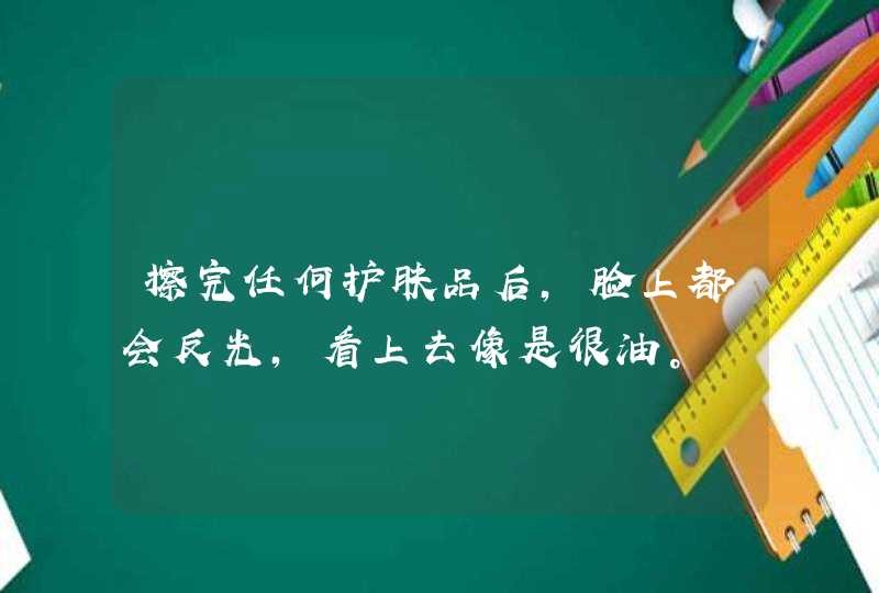 擦完任何护肤品后，脸上都会反光，看上去像是很油。,第1张