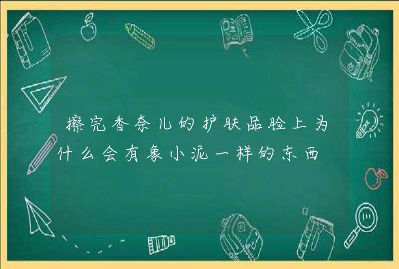 擦完香奈儿的护肤品脸上为什么会有象小泥一样的东西,第1张