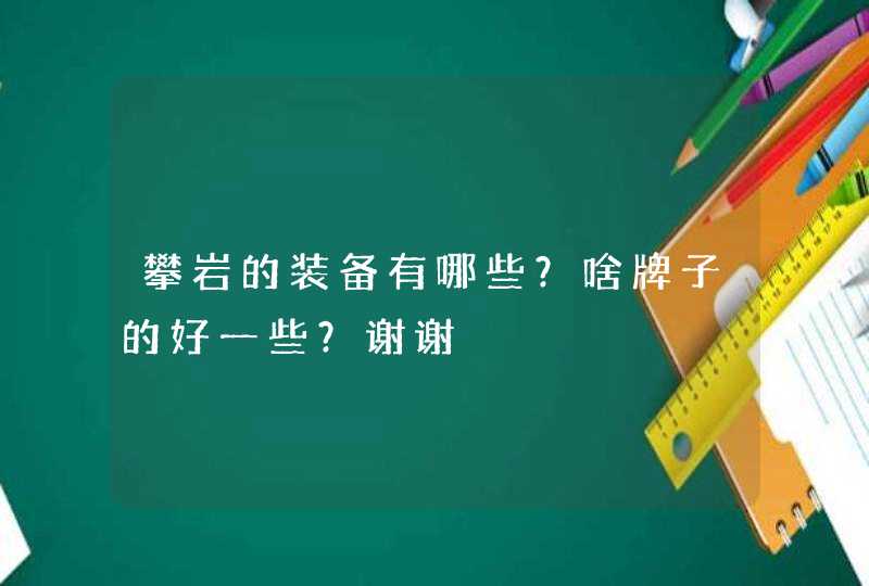 攀岩的装备有哪些？啥牌子的好一些？谢谢,第1张