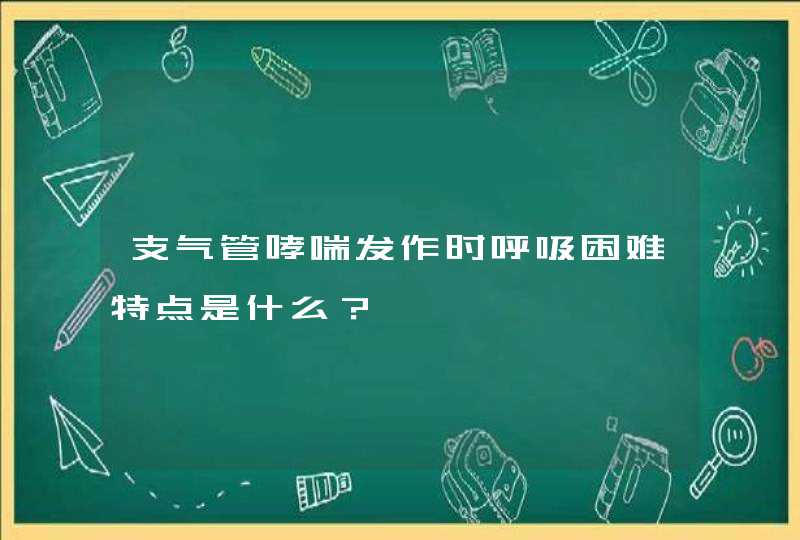 支气管哮喘发作时呼吸困难特点是什么？,第1张