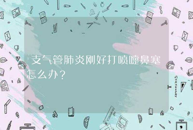 支气管肺炎刚好打喷嚏鼻塞怎么办？,第1张