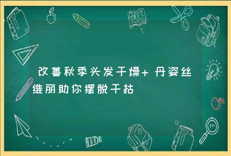 改善秋季头发干燥 丹姿丝维丽助你摆脱干枯,第1张