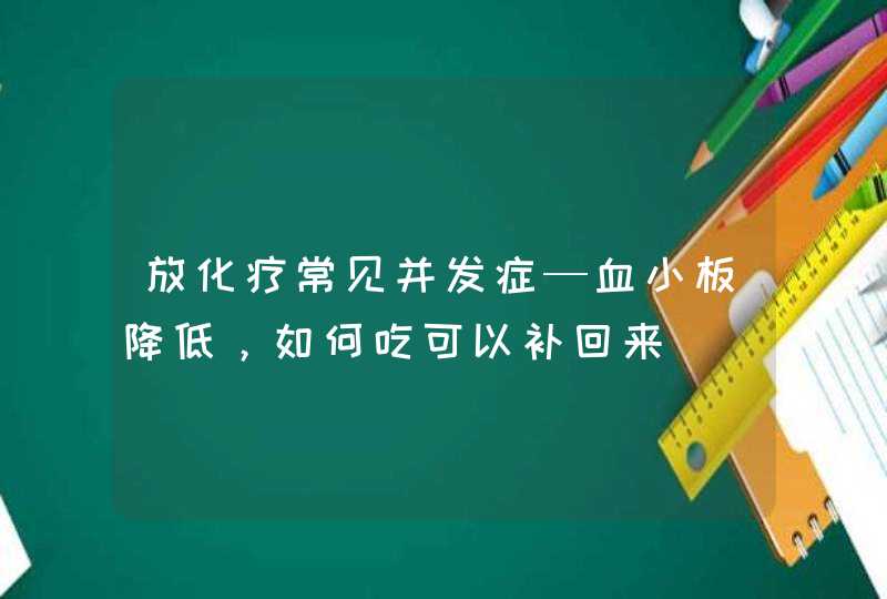 放化疗常见并发症—血小板降低，如何吃可以补回来,第1张