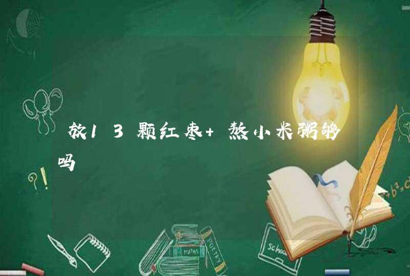 放13颗红枣 熬小米粥够吗,第1张