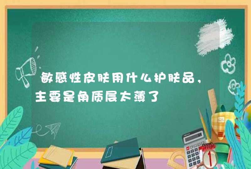 敏感性皮肤用什么护肤品，主要是角质层太薄了,第1张