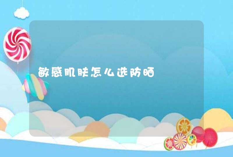 敏感肌肤怎么选防晒,第1张