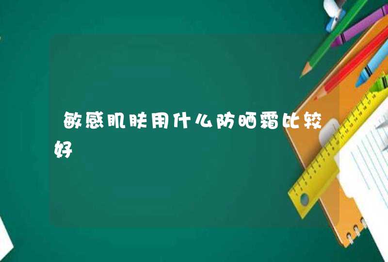 敏感肌肤用什么防晒霜比较好,第1张