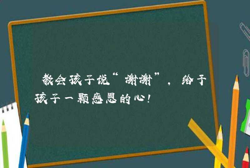 教会孩子说“谢谢”，给予孩子一颗感恩的心！,第1张