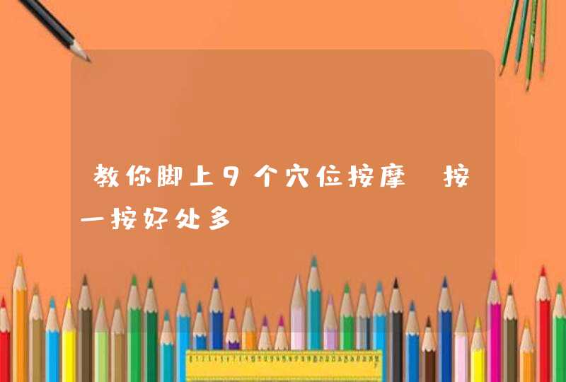 教你脚上9个穴位按摩，按一按好处多,第1张