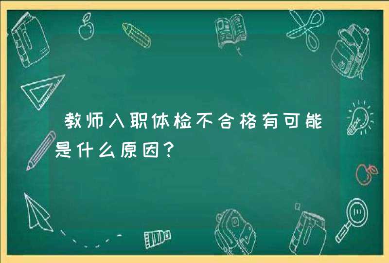 教师入职体检不合格有可能是什么原因?,第1张