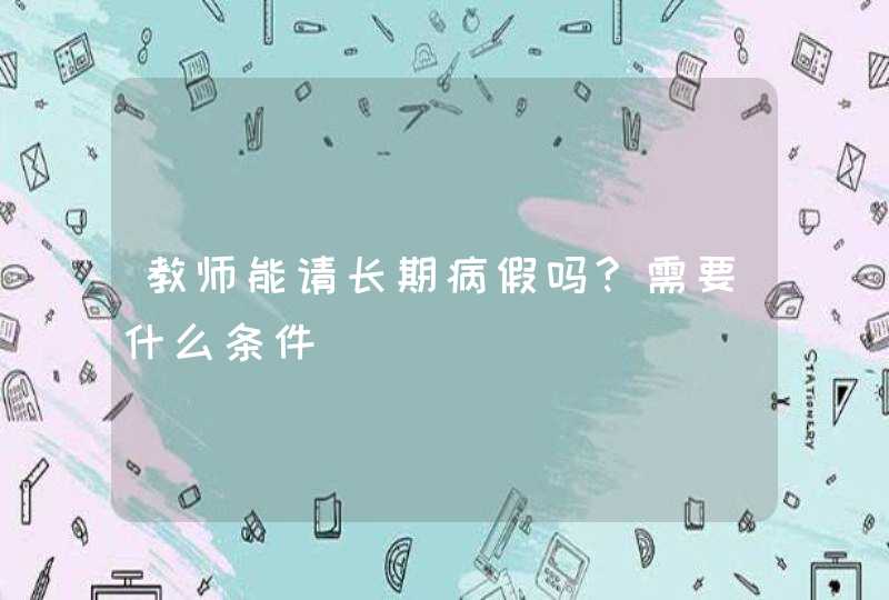 教师能请长期病假吗?需要什么条件,第1张