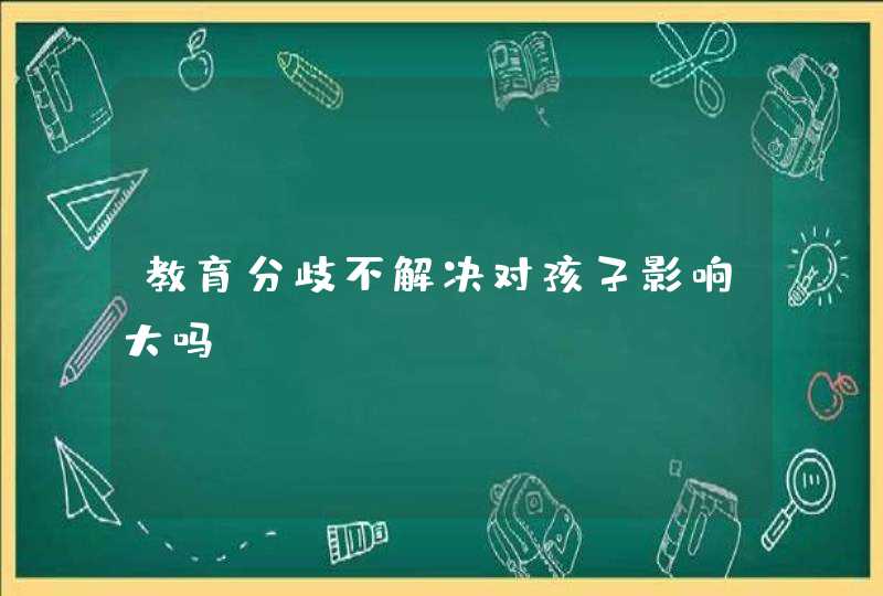 教育分歧不解决对孩子影响大吗,第1张