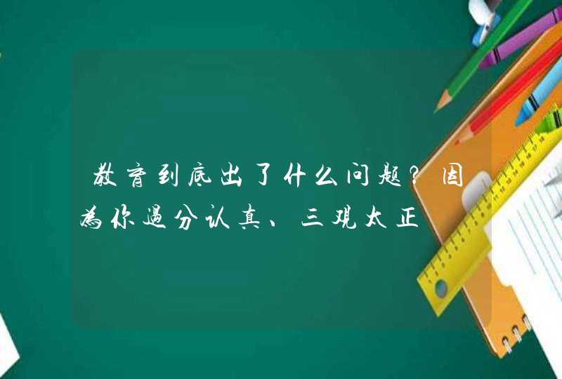 教育到底出了什么问题？因为你过分认真、三观太正,第1张