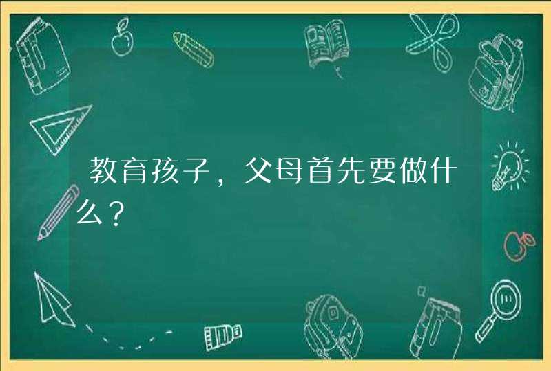 教育孩子，父母首先要做什么？,第1张