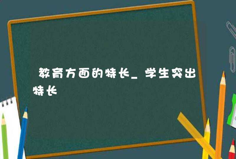 教育方面的特长_学生突出特长,第1张