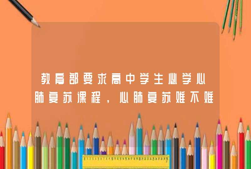 教育部要求高中学生必学心肺复苏课程，心肺复苏难不难？,第1张