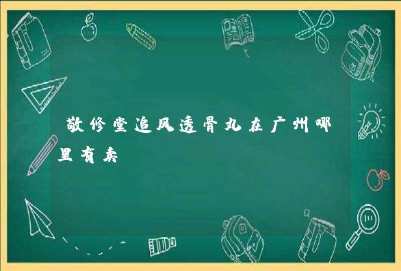 敬修堂追风透骨丸在广州哪里有卖?,第1张