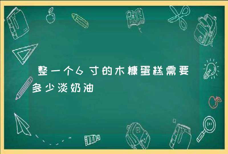 整一个6寸的木糠蛋糕需要多少淡奶油,第1张