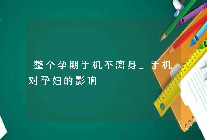 整个孕期手机不离身_手机对孕妇的影响,第1张