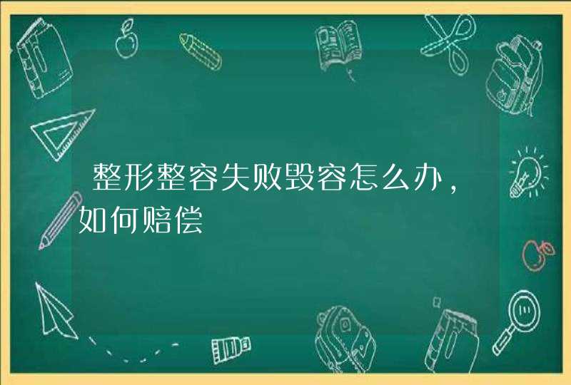 整形整容失败毁容怎么办，如何赔偿,第1张