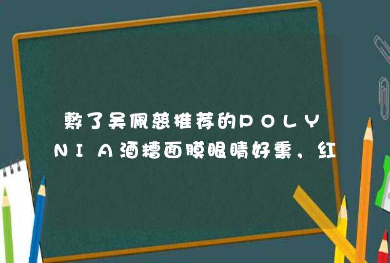 敷了吴佩慈推荐的POLYNIA酒糟面膜眼睛好熏，红了，做完面膜脸也红红的，是我买到假货了吗哪位美容大人帮,第1张