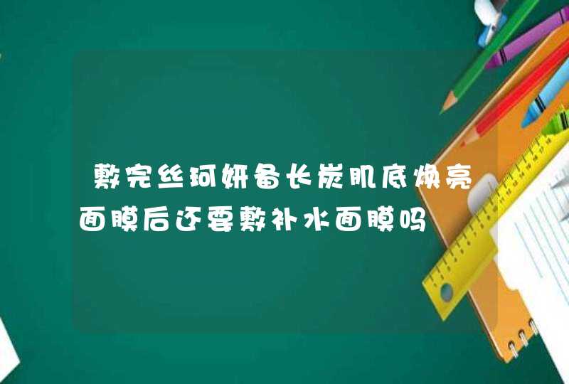 敷完丝珂妍备长炭肌底焕亮面膜后还要敷补水面膜吗,第1张