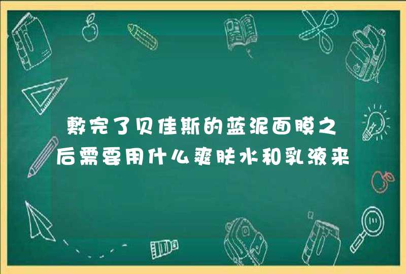 敷完了贝佳斯的蓝泥面膜之后需要用什么爽肤水和乳液来补水吗 菜鸟第一次敷面膜不知道这些过程怎么样,第1张