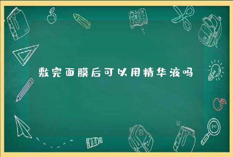 敷完面膜后可以用精华液吗,第1张