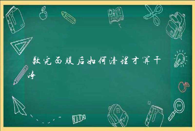 敷完面膜后如何清理才算干净,第1张