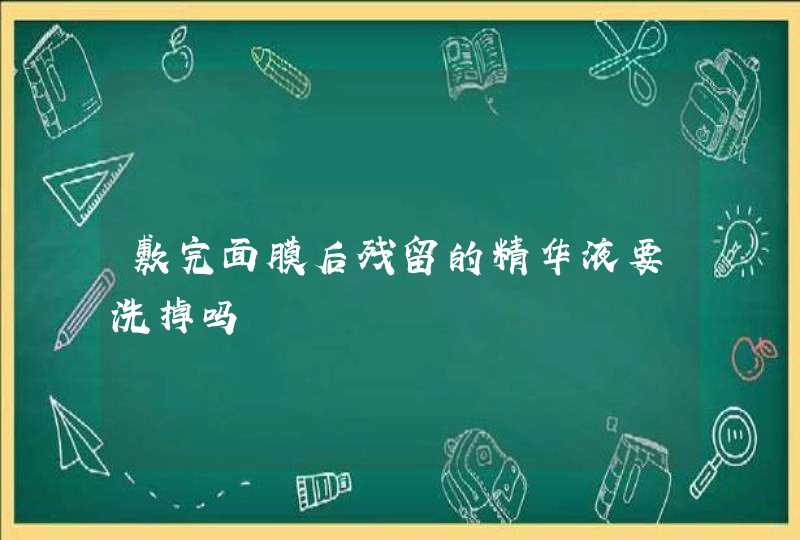 敷完面膜后残留的精华液要洗掉吗,第1张