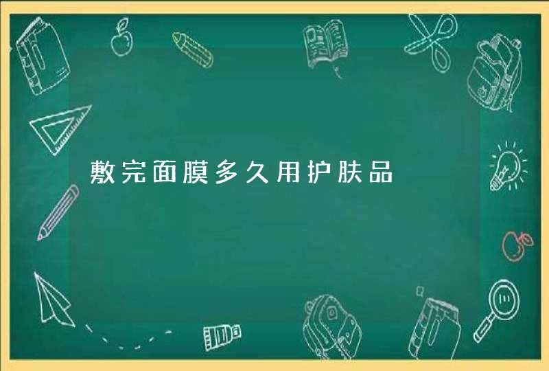 敷完面膜多久用护肤品,第1张